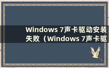 Windows 7声卡驱动安装失败（Windows 7声卡驱动）